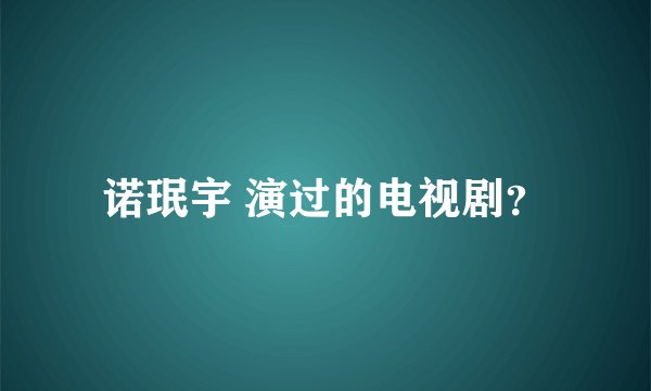诺珉宇 演过的电视剧？