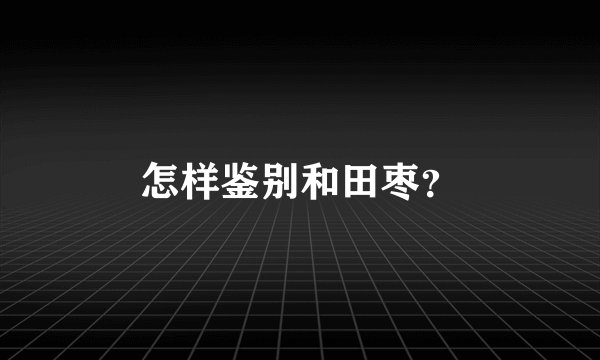 怎样鉴别和田枣？