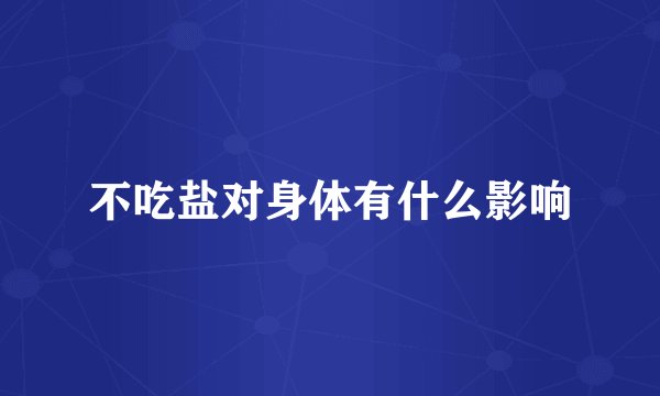 不吃盐对身体有什么影响