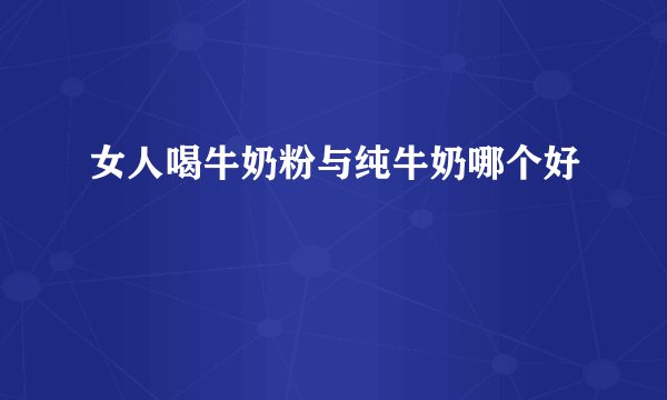 女人喝牛奶粉与纯牛奶哪个好