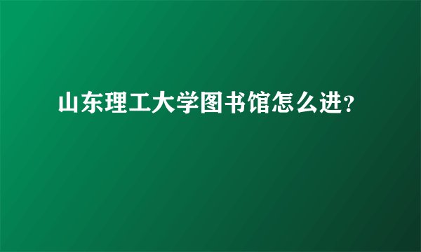 山东理工大学图书馆怎么进？