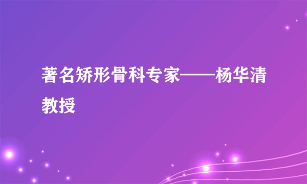 著名矫形骨科专家——杨华清教授