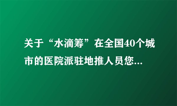 关于“水滴筹”在全国40个城市的医院派驻地推人员您怎么看？