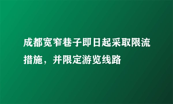 成都宽窄巷子即日起采取限流措施，并限定游览线路