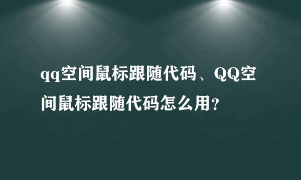 qq空间鼠标跟随代码、QQ空间鼠标跟随代码怎么用？