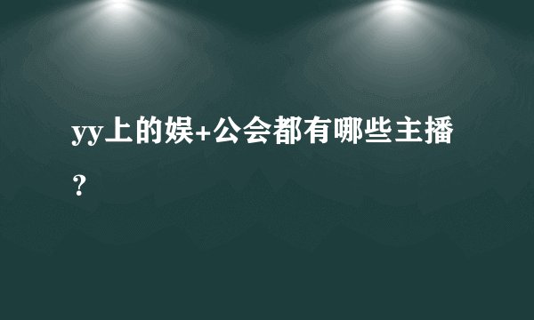 yy上的娱+公会都有哪些主播？