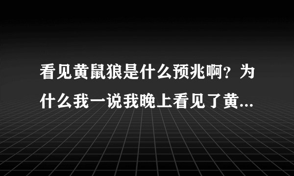 看见黄鼠狼是什么预兆啊？为什么我一说我晚上看见了黄鼠狼，我妈让我别瞎说啊？
