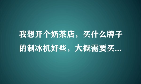我想开个奶茶店，买什么牌子的制冰机好些，大概需要买多少公斤的？