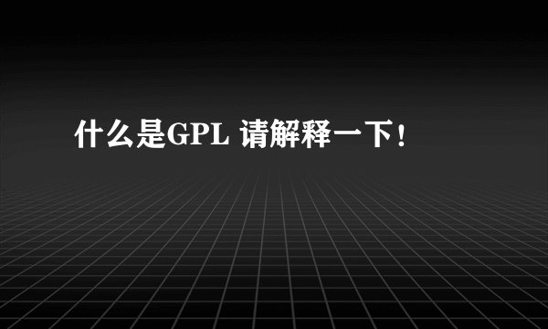什么是GPL 请解释一下！