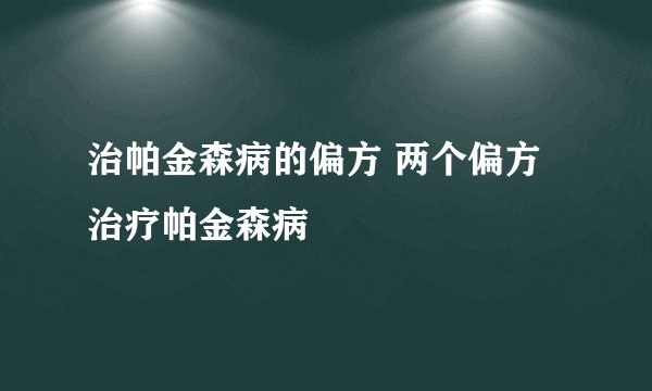 治帕金森病的偏方 两个偏方治疗帕金森病