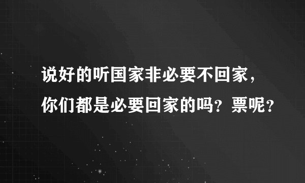 说好的听国家非必要不回家，你们都是必要回家的吗？票呢？