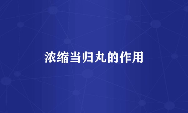 浓缩当归丸的作用