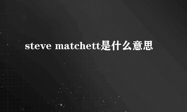 steve matchett是什么意思