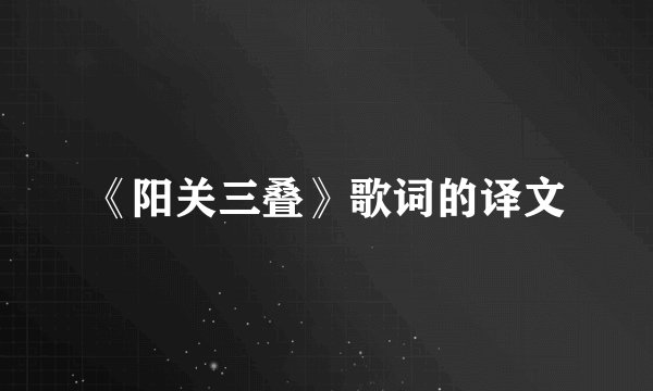 《阳关三叠》歌词的译文