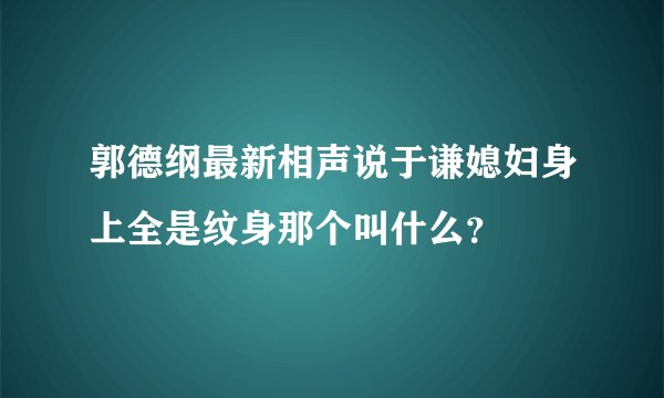 郭德纲最新相声说于谦媳妇身上全是纹身那个叫什么？