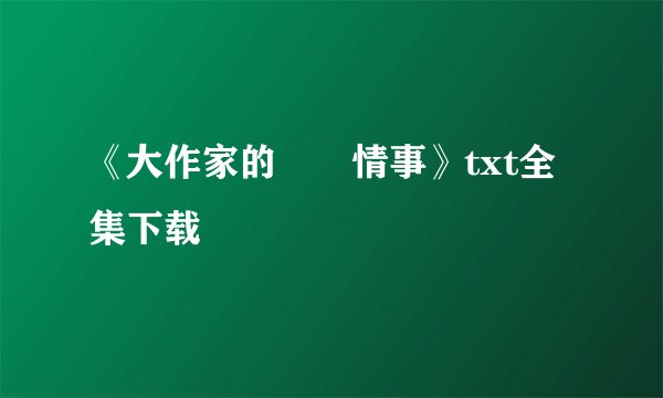 《大作家的囧囧情事》txt全集下载
