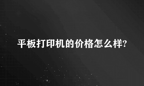 平板打印机的价格怎么样?