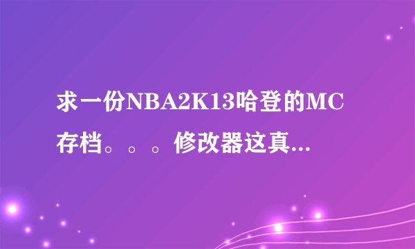 求一份NBA2K13哈登的MC存档。。。修改器这真心不会用。。。