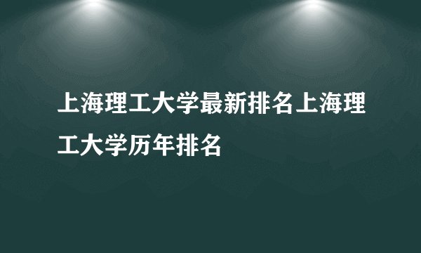 上海理工大学最新排名上海理工大学历年排名