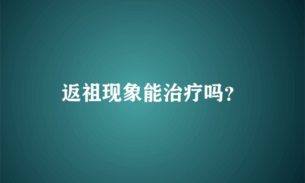 返祖现象能治疗吗？