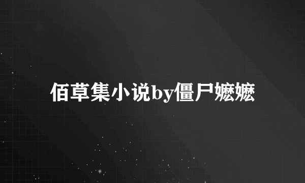 佰草集小说by僵尸嬷嬷