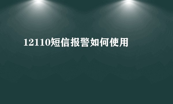 12110短信报警如何使用