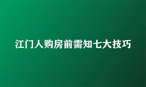 江门人购房前需知七大技巧