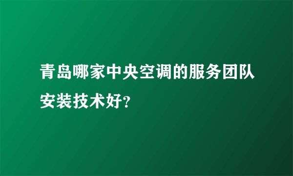 青岛哪家中央空调的服务团队安装技术好？