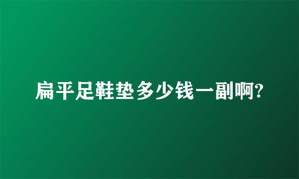 扁平足鞋垫多少钱一副啊?