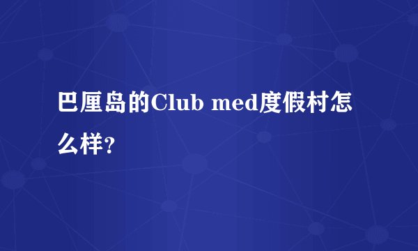 巴厘岛的Club med度假村怎么样？