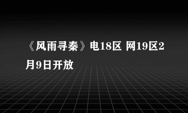 《风雨寻秦》电18区 网19区2月9日开放