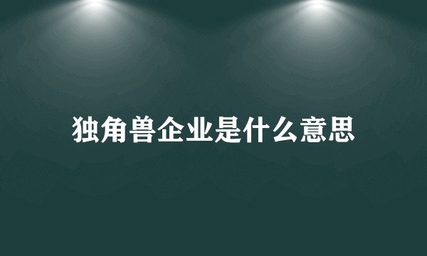 独角兽企业是什么意思