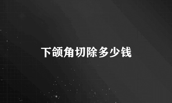 下颌角切除多少钱