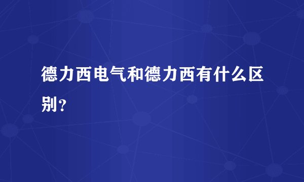 德力西电气和德力西有什么区别？