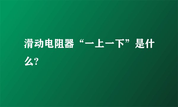 滑动电阻器“一上一下”是什么?