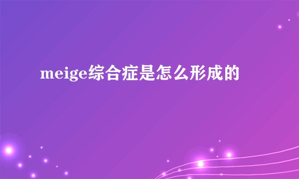 meige综合症是怎么形成的