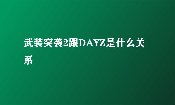 武装突袭2跟DAYZ是什么关系