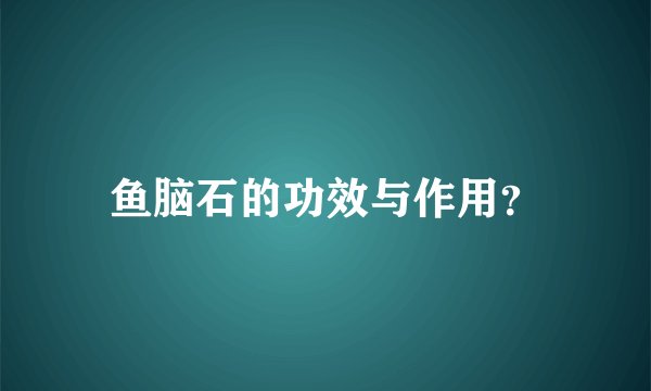 鱼脑石的功效与作用？
