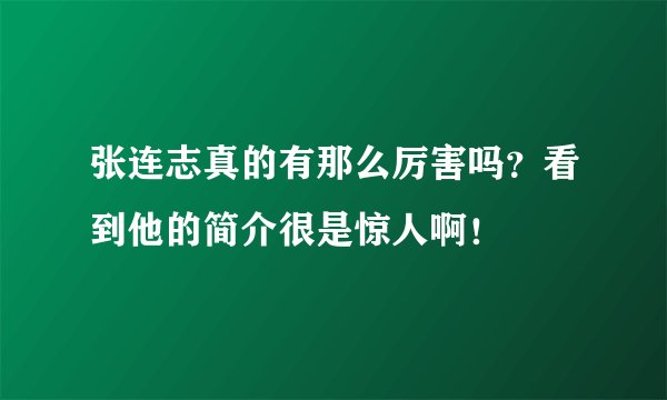 张连志真的有那么厉害吗？看到他的简介很是惊人啊！