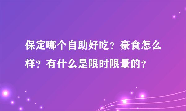 保定哪个自助好吃？豪食怎么样？有什么是限时限量的？