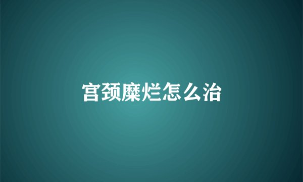 宫颈糜烂怎么治