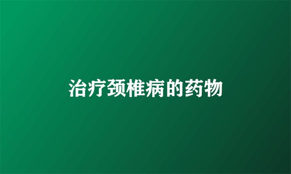 治疗颈椎病的药物