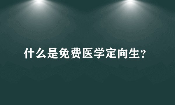 什么是免费医学定向生？