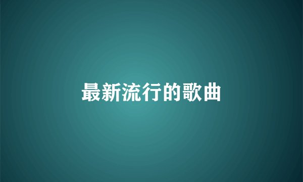 最新流行的歌曲