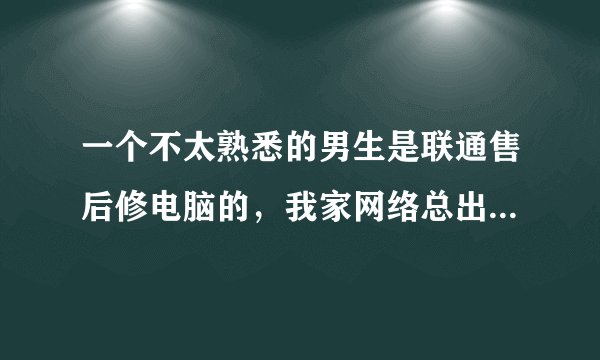 一个不太熟悉的男生是联通售后修电脑的，我家网络总出问题，他就经常来修。一来二去也有了联系方式。