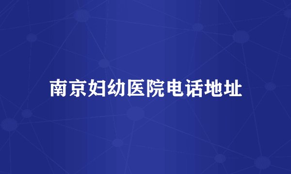 南京妇幼医院电话地址