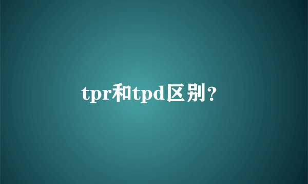 tpr和tpd区别？