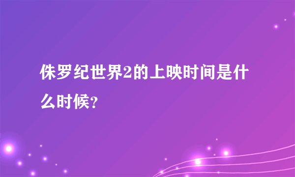 侏罗纪世界2的上映时间是什么时候？
