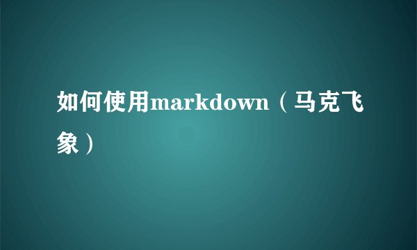 如何使用markdown（马克飞象）