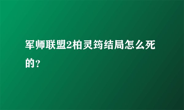 军师联盟2柏灵筠结局怎么死的？